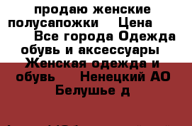 продаю женские полусапожки. › Цена ­ 1 700 - Все города Одежда, обувь и аксессуары » Женская одежда и обувь   . Ненецкий АО,Белушье д.